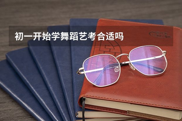初一开始学舞蹈艺考合适吗