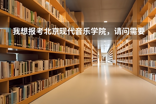 我想报考北京现代音乐学院，请问需要什么条件