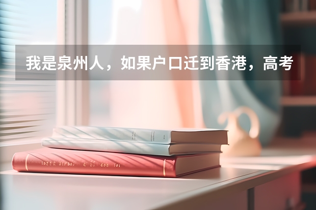 我是泉州人,如果户口迁到香港,高考有什么优惠政策?