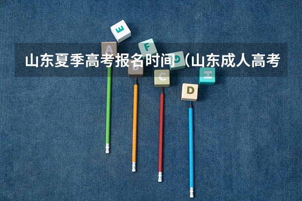 山东夏季高考报名时间（山东成人高考报名在哪儿报？）