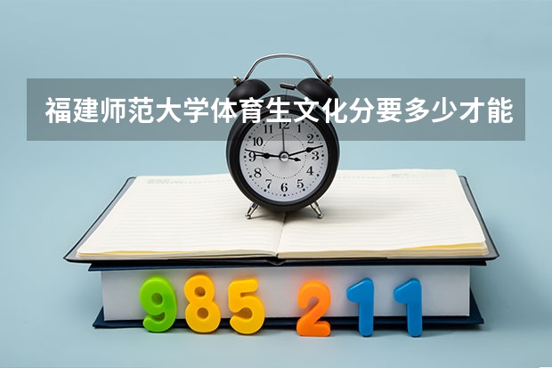 福建师范大学体育生文化分要多少才能上呢？