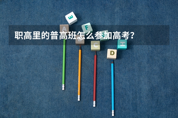 职高里的普高班怎么参加高考？