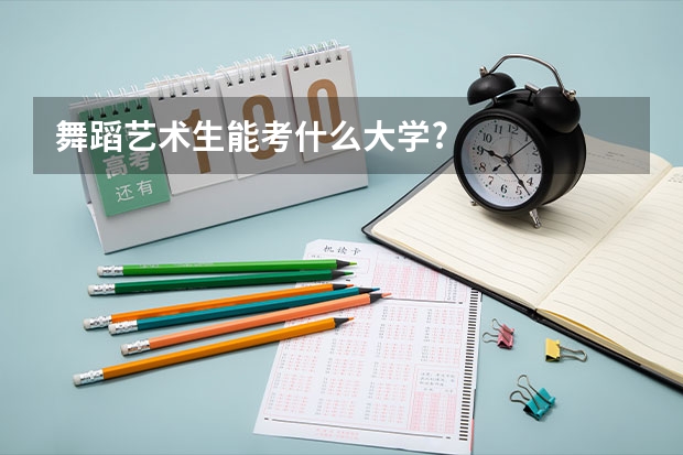 舞蹈艺术生能考什么大学?