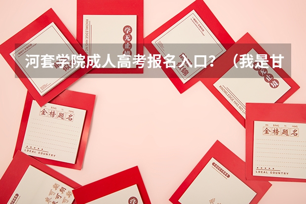 河套学院成人高考报名入口?(我是甘河的户口!在秦皇岛上了两年高中,今年九月份升高三,想转入鄂伦春自治旗阿里河上高三。直接高考!)