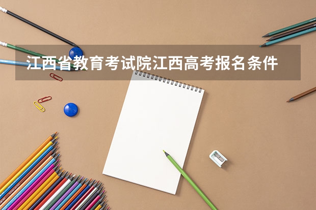 江西省教育考试院江西高考报名条件 江西省教育厅考试院高考报名系统