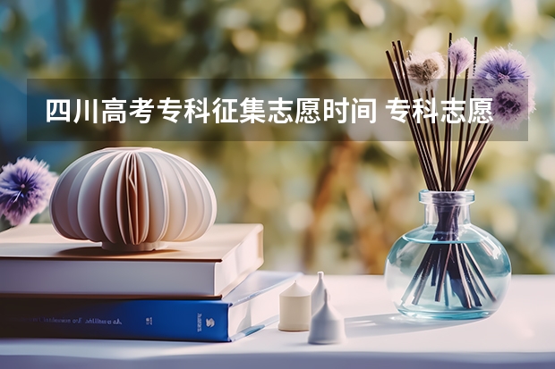 四川高考专科征集志愿时间 专科志愿什么时候征集