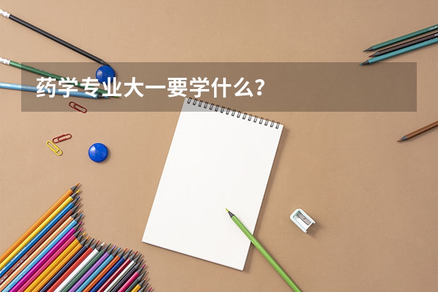 药学专业大一要学什么？