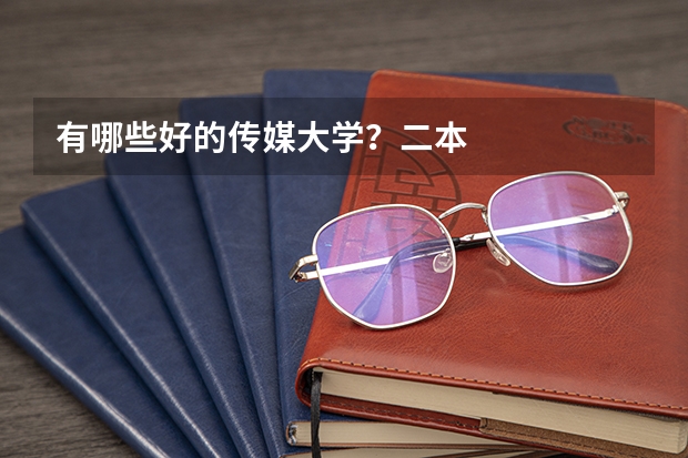 有哪些好的传媒大学？二本