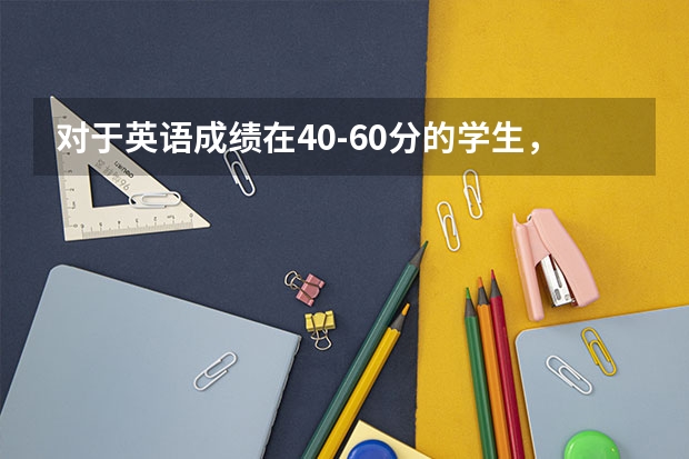 对于英语成绩在40-60分的学生,该如何提分?