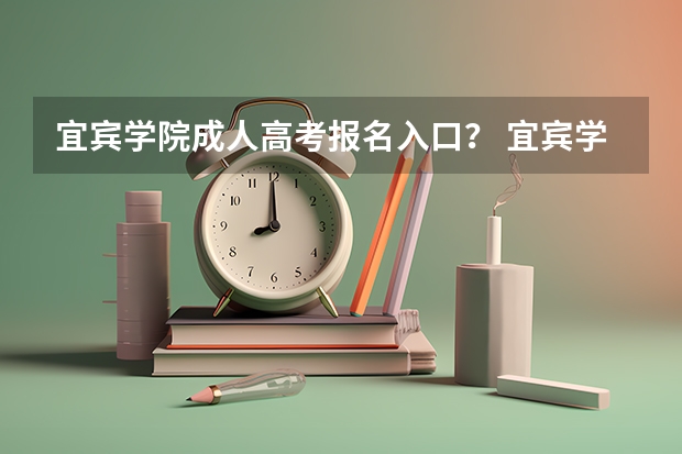 宜宾学院成人高考报名入口？ 宜宾学院自学考试难不难考上？