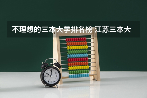不理想的三本大学排名榜 江苏三本大学排名一览表