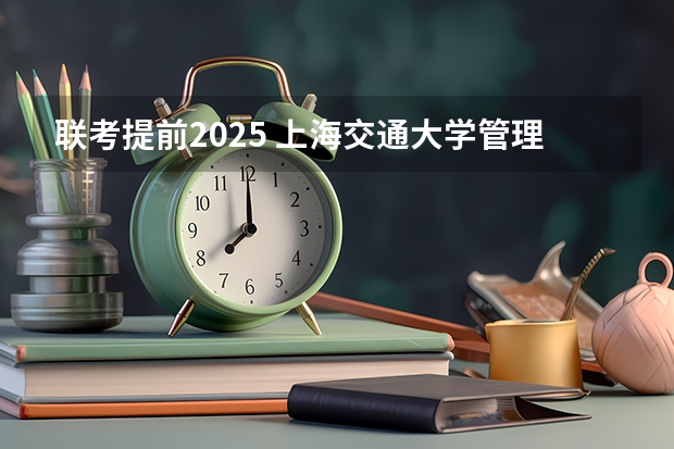 联考提前2025 上海交通大学管理类联考硕士（MBA,MPA,MPAcc,MEM，MTT)最新招生简章汇总！手把手教你考入上海交通大学~