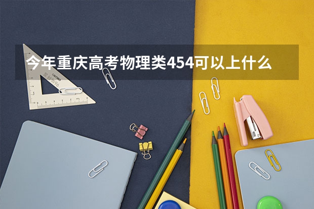 今年重庆高考物理类454可以上什么大学