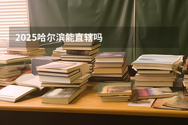 2025哈尔滨能直辖吗