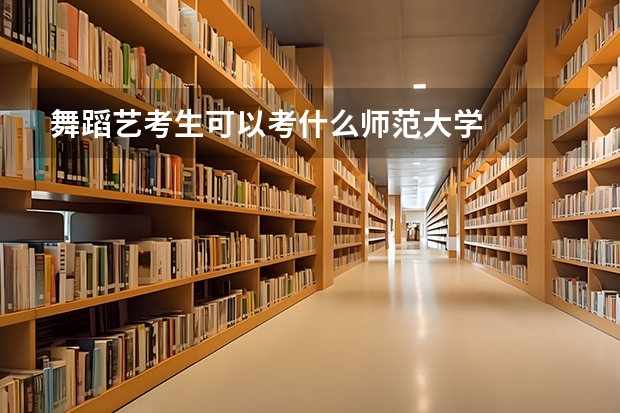 舞蹈艺考生可以考什么师范大学