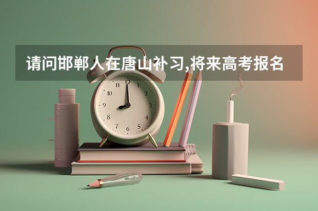 请问邯郸人在唐山补习,将来高考报名时,必须回邯郸吗?
