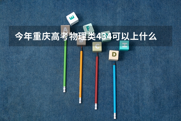今年重庆高考物理类434可以上什么大学