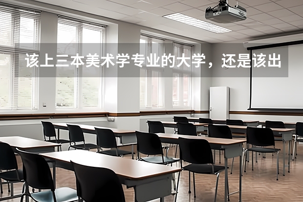 该上三本美术学专业的大学，还是该出去学个技术？女生又能学什么技术呢？纠结矛盾？
