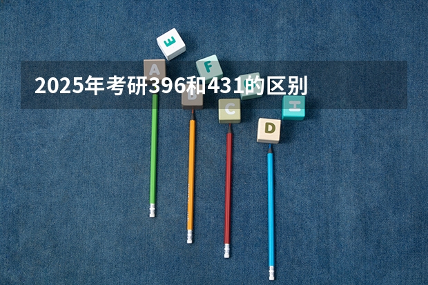 2025年考研396和431的区别是什么