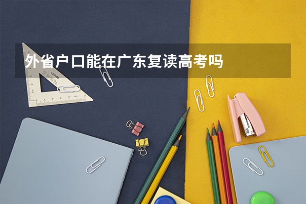 外省户口能在广东复读高考吗