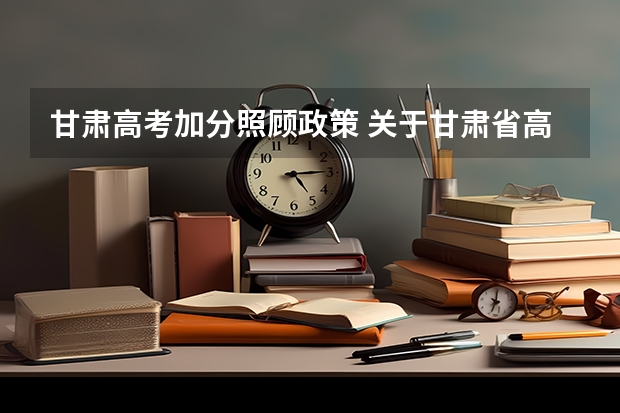 甘肃高考加分照顾政策 关于甘肃省高考少数民族加分的问题（在线等待）