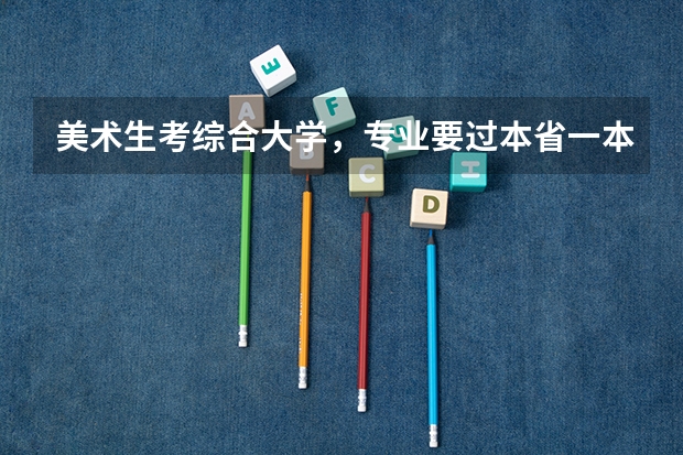 美术生考综合大学,专业要过本省一本线吗