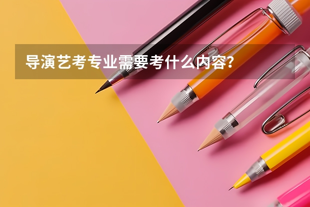 导演艺考专业需要考什么内容？