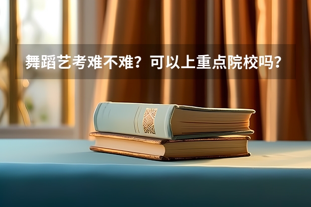 舞蹈艺考难不难？可以上重点院校吗？