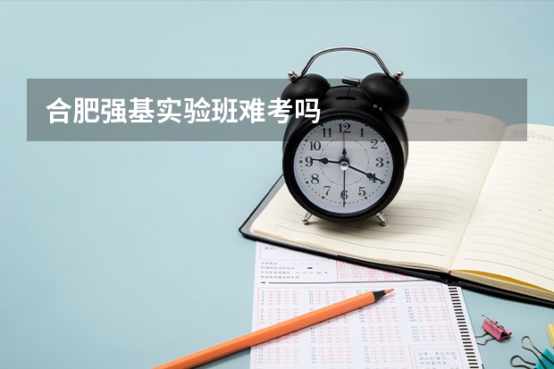 合肥强基实验班难考吗