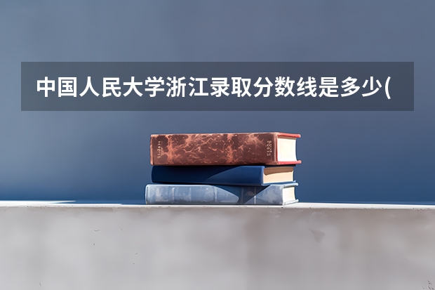中国人民大学浙江录取分数线是多少(近三年招生人数汇总)