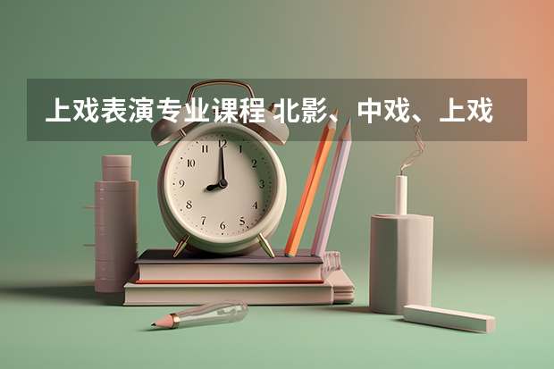 上戏表演专业课程 北影、中戏、上戏那个好考一些啊