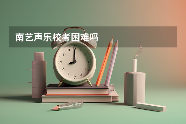 南艺声乐校考困难吗