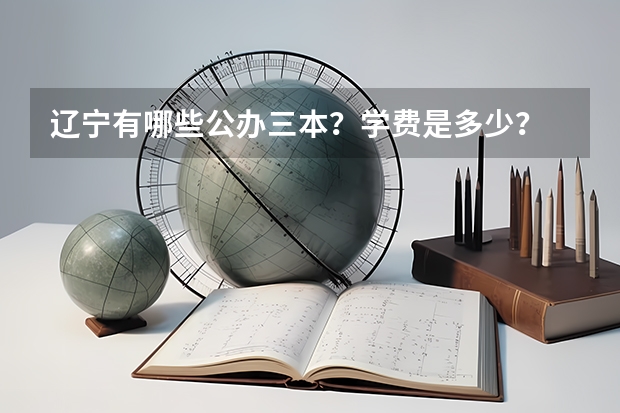 辽宁有哪些公办三本？学费是多少？