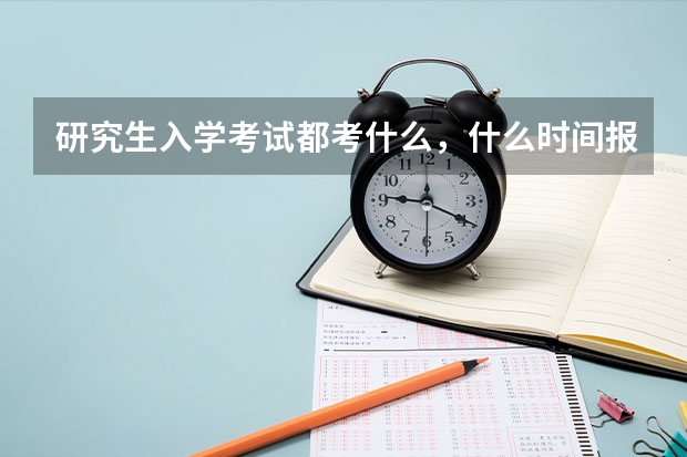 研究生入学考试都考什么,什么时间报名,如何报名?
