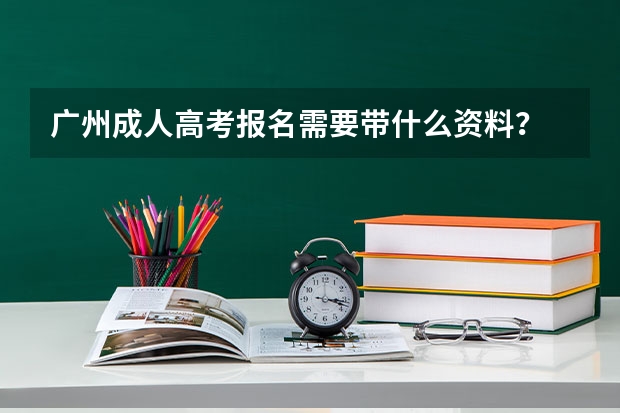 广州成人高考报名需要带什么资料?
