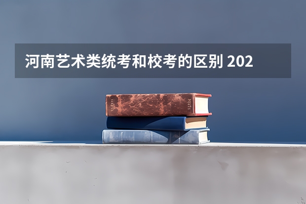 河南艺术类统考和校考的区别 2023年河南高考时间安排
