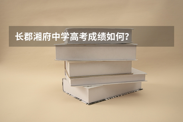 长郡湘府中学高考成绩如何？