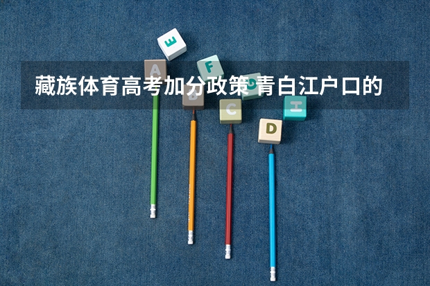 藏族体育高考加分政策 青白江户口的藏族高考生,参加高考可不可以加分？