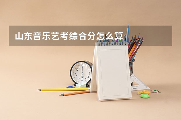 山东音乐艺考综合分怎么算