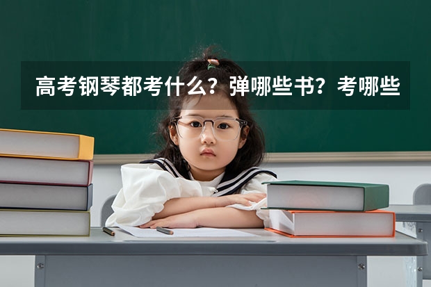 高考钢琴都考什么？弹哪些书？考哪些曲子？什么时候去考？