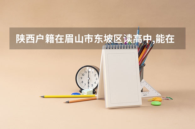 陕西户籍在眉山市东坡区读高中,能在眉山参加高考吗?
