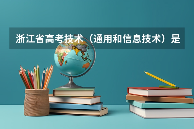 浙江省高考技术（通用和信息技术）是什么？这两个技术分别学什么？