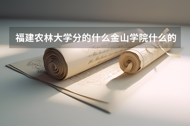 福建农林大学分的什么金山学院什么的是什么意思啊？为什么要分？
