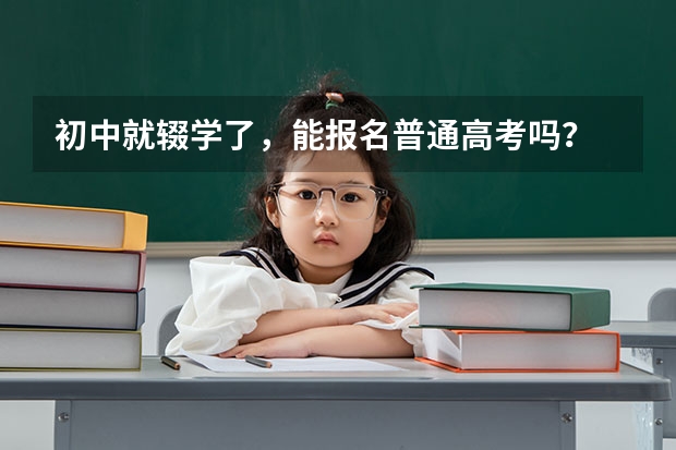 初中就辍学了，能报名普通高考吗？