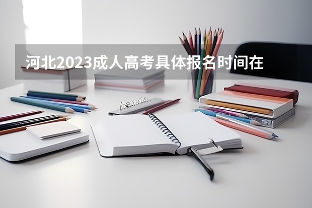 河北2023成人高考具体报名时间在什么时候