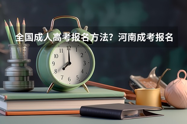 全国成人高考报名方法？河南成考报名入口官网？（关于青海省下半年高等教育自学考试成绩发布等事项的通告？）