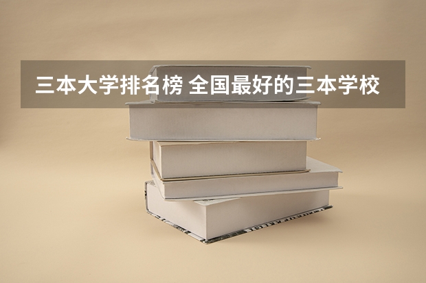 三本大学排名榜 全国最好的三本学校（全国三本大学排名）