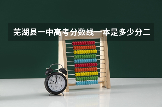 芜湖县一中高考分数线一本是多少分二本是多少分？