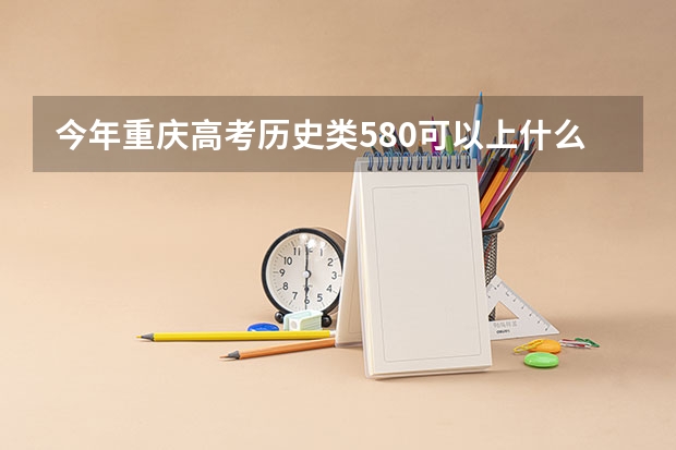 今年重庆高考历史类580可以上什么大学