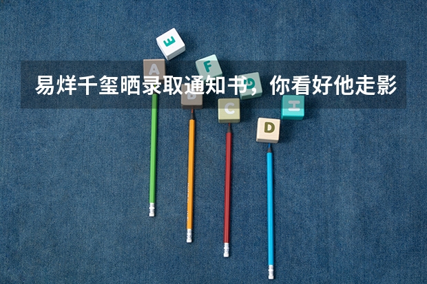 易烊千玺晒录取通知书，你看好他走影视道路吗？